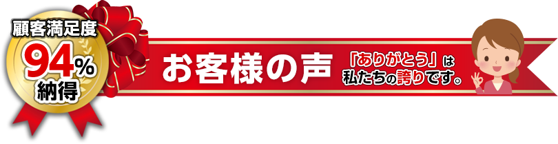 お客様の声「ありがとう」は私たちの誇りです。