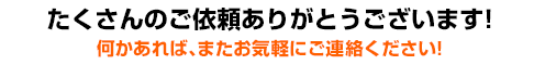 たくさんのご依頼ありがとうございます!何かあれば、またお気軽にご連絡ください!