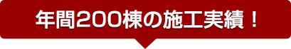 年間200棟の施工実績！