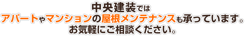 中央建装ではアパートやマンションの屋根メンテナンスも承っています。お気軽にご相談ください。